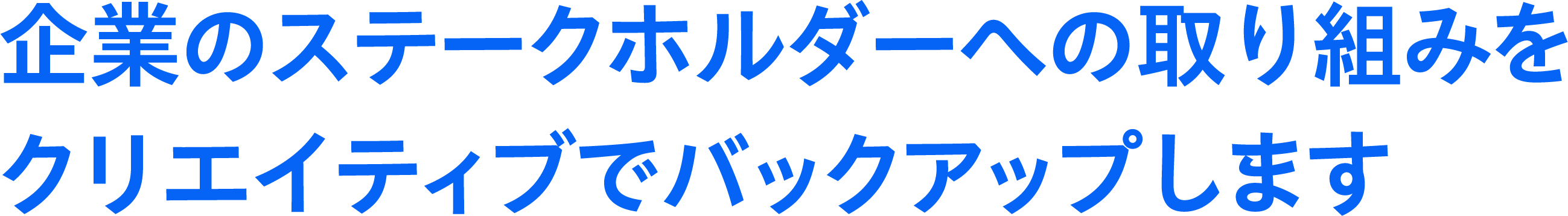 企業のステークホルダーへの取り組みをクリエイティブでバックアップします